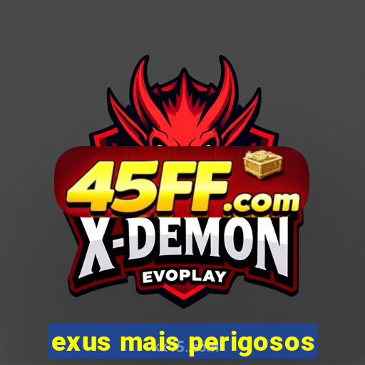 exus mais perigosos